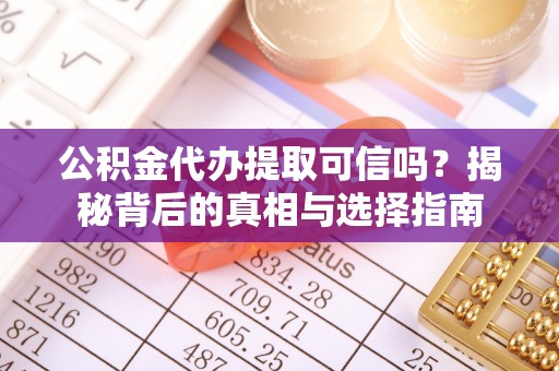 武侯公积金代办提取可信吗？揭秘背后的真相与选择指南