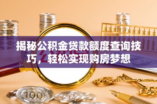 武侯揭秘公积金贷款额度查询技巧，轻松实现购房梦想