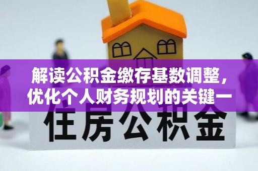 武侯解读公积金缴存基数调整，优化个人财务规划的关键一步