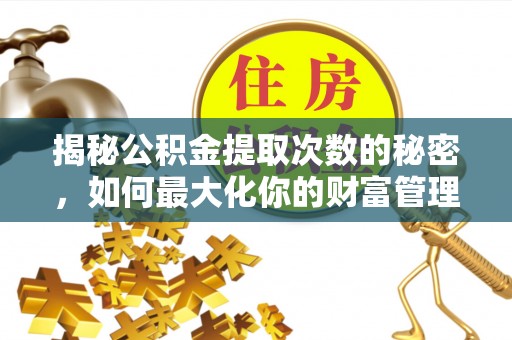 武侯揭秘公积金提取次数的秘密，如何最大化你的财富管理