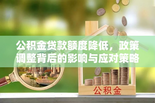 武侯公积金贷款额度降低，政策调整背后的影响与应对策略