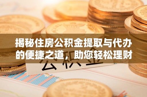 武侯揭秘住房公积金提取与代办的便捷之道，助您轻松理财