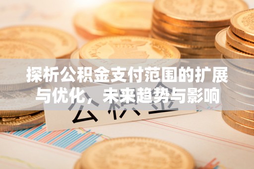 武侯探析公积金支付范围的扩展与优化，未来趋势与影响