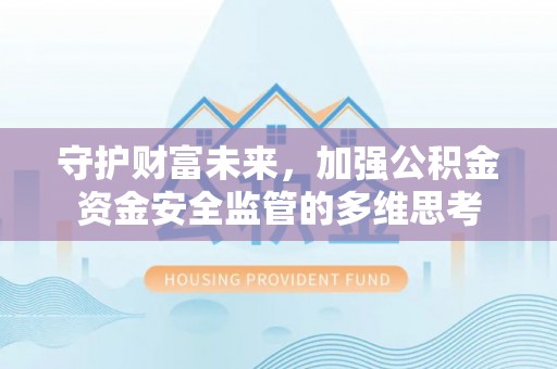 武侯守护财富未来，加强公积金资金安全监管的多维思考
