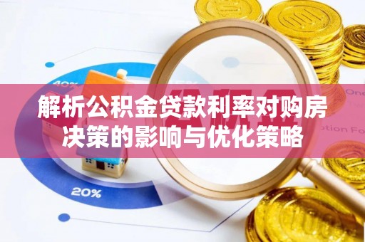 武侯解析公积金贷款利率对购房决策的影响与优化策略