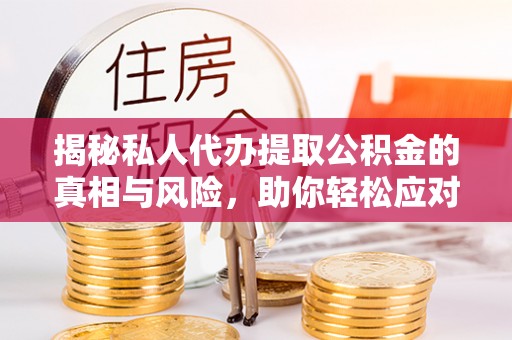 武侯揭秘私人代办提取公积金的真相与风险，助你轻松应对资金难题