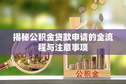 武侯揭秘公积金贷款申请的全流程与注意事项