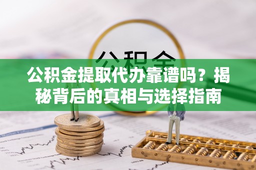武侯公积金提取代办靠谱吗？揭秘背后的真相与选择指南
