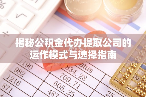 武侯揭秘公积金代办提取公司的运作模式与选择指南
