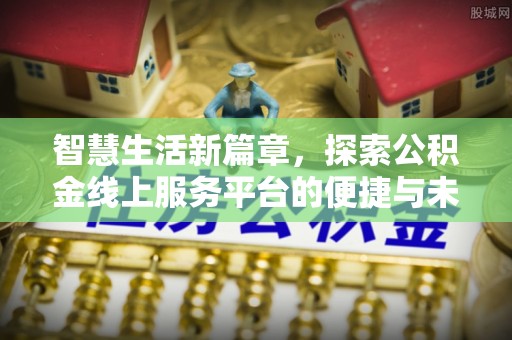 武侯智慧生活新篇章，探索公积金线上服务平台的便捷与未来