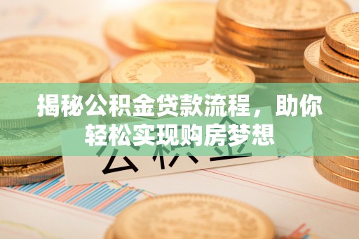 武侯揭秘公积金贷款流程，助你轻松实现购房梦想