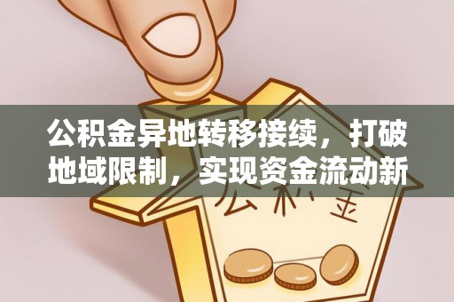 武侯公积金异地转移接续，打破地域限制，实现资金流动新纪元