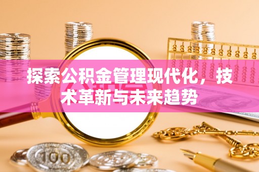 武侯探索公积金管理现代化，技术革新与未来趋势