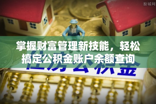 武侯掌握财富管理新技能，轻松搞定公积金账户余额查询