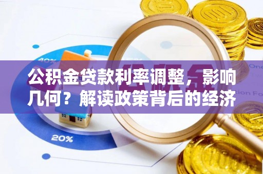 武侯公积金贷款利率调整，影响几何？解读政策背后的经济逻辑