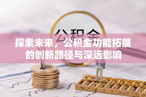 武侯探索未来，公积金功能拓展的创新路径与深远影响