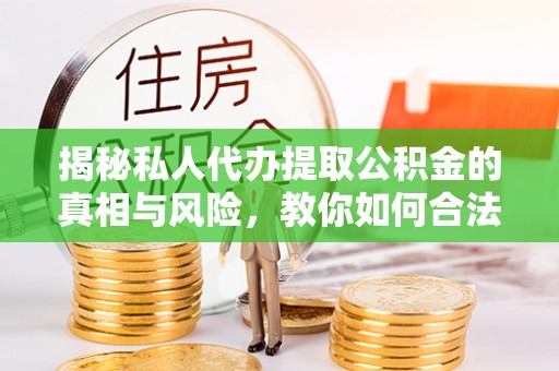 武侯揭秘私人代办提取公积金的真相与风险，教你如何合法合规操作