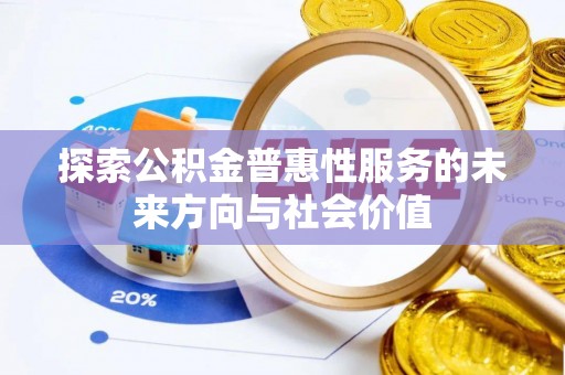 武侯探索公积金普惠性服务的未来方向与社会价值
