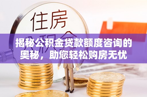 武侯揭秘公积金贷款额度咨询的奥秘，助您轻松购房无忧