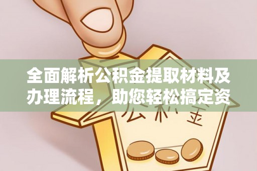 武侯全面解析公积金提取材料及办理流程，助您轻松搞定资金提取