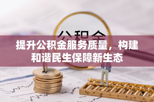 武侯提升公积金服务质量，构建和谐民生保障新生态