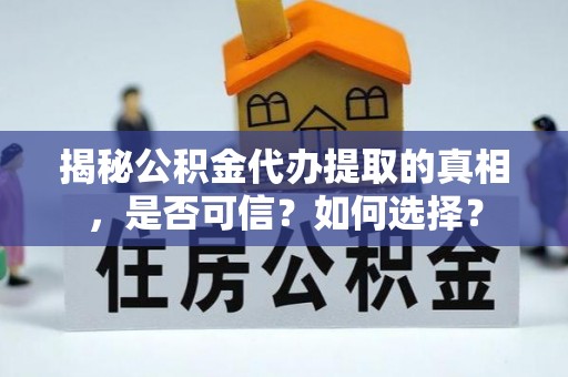 武侯揭秘公积金代办提取的真相，是否可信？如何选择？