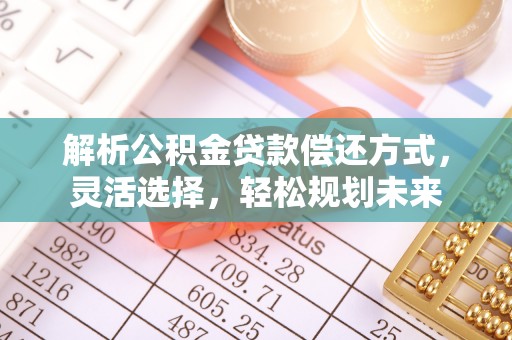 武侯解析公积金贷款偿还方式，灵活选择，轻松规划未来