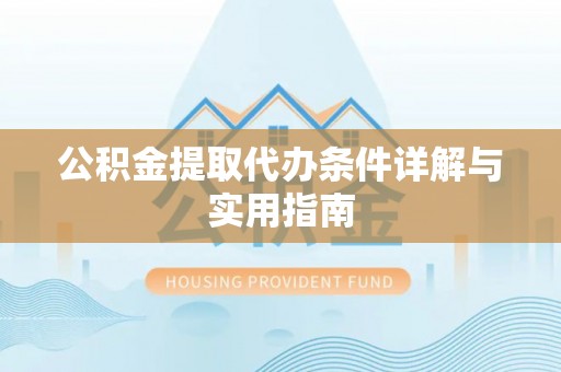 武侯公积金提取代办条件详解与实用指南