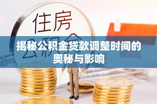 武侯揭秘公积金贷款调整时间的奥秘与影响