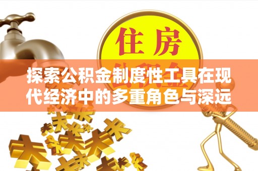 武侯探索公积金制度性工具在现代经济中的多重角色与深远影响
