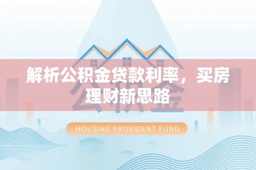 武侯解析公积金贷款利率，买房理财新思路