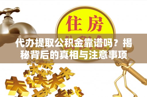 武侯代办提取公积金靠谱吗？揭秘背后的真相与注意事项