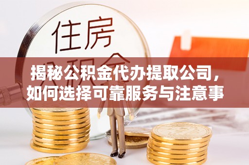 武侯揭秘公积金代办提取公司，如何选择可靠服务与注意事项