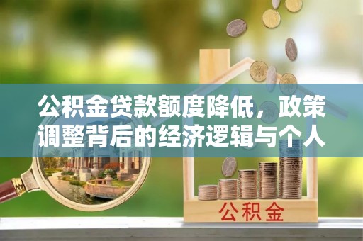 武侯公积金贷款额度降低，政策调整背后的经济逻辑与个人应对策略