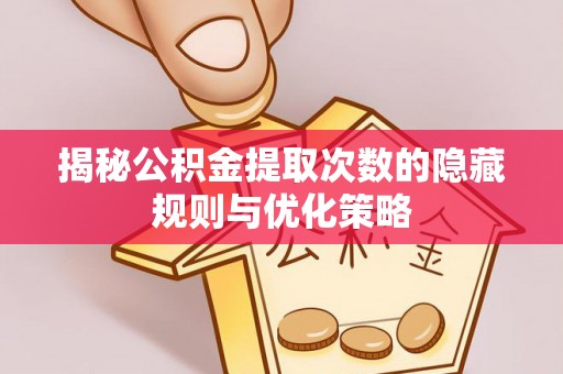 武侯揭秘公积金提取次数的隐藏规则与优化策略