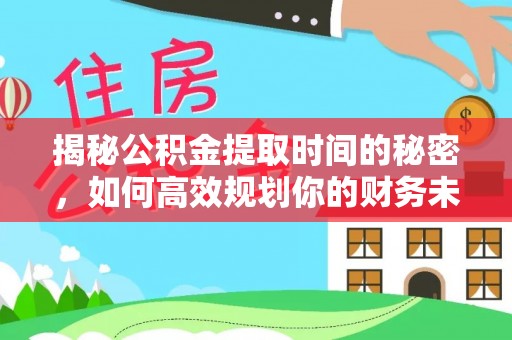 武侯揭秘公积金提取时间的秘密，如何高效规划你的财务未来