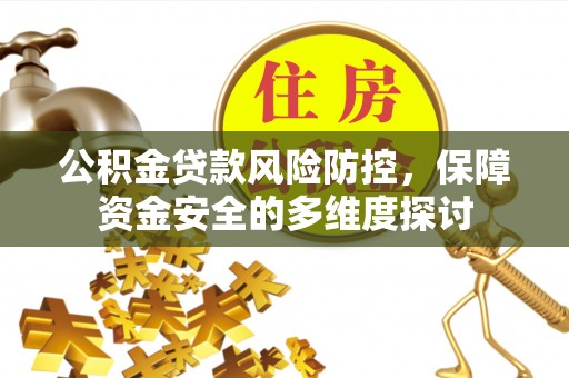 武侯公积金贷款风险防控，保障资金安全的多维度探讨