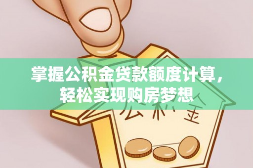 武侯掌握公积金贷款额度计算，轻松实现购房梦想