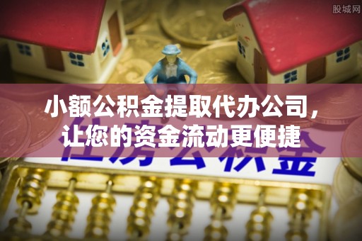 武侯小额公积金提取代办公司，让您的资金流动更便捷