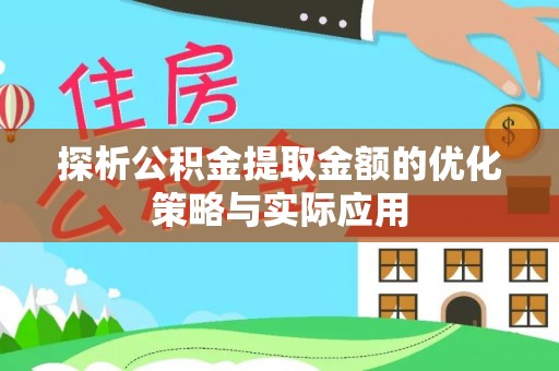 武侯探析公积金提取金额的优化策略与实际应用