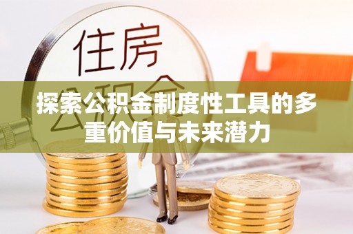 武侯探索公积金制度性工具的多重价值与未来潜力