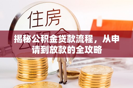 武侯揭秘公积金贷款流程，从申请到放款的全攻略