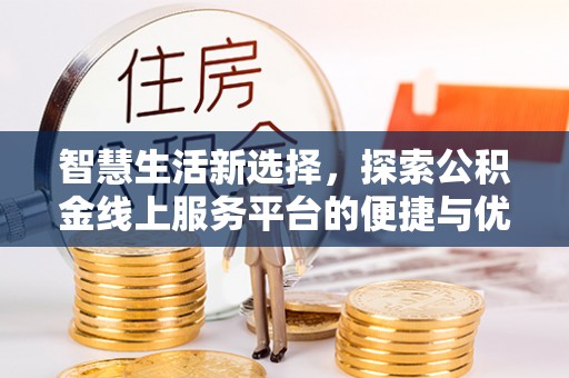 武侯智慧生活新选择，探索公积金线上服务平台的便捷与优势