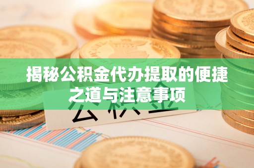武侯揭秘公积金代办提取的便捷之道与注意事项