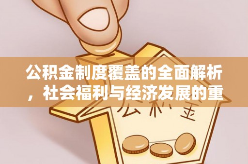 武侯公积金制度覆盖的全面解析，社会福利与经济发展的重要纽带