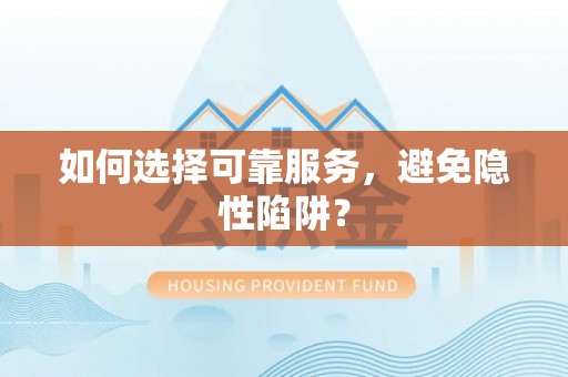 武侯如何选择可靠服务，避免隐性陷阱？