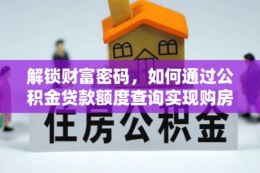 武侯解锁财富密码，如何通过公积金贷款额度查询实现购房梦想