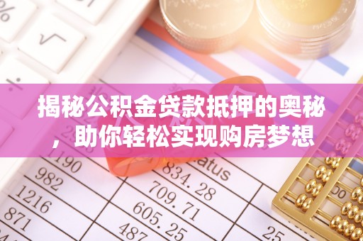 武侯揭秘公积金贷款抵押的奥秘，助你轻松实现购房梦想
