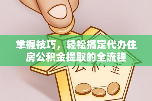 武侯掌握技巧，轻松搞定代办住房公积金提取的全流程