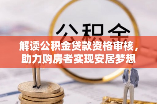 武侯解读公积金贷款资格审核，助力购房者实现安居梦想